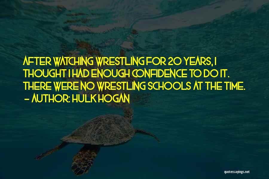 Hulk Hogan Quotes: After Watching Wrestling For 20 Years, I Thought I Had Enough Confidence To Do It. There Were No Wrestling Schools