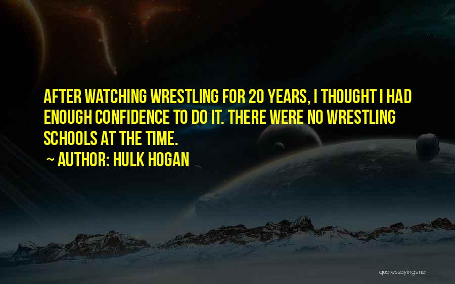 Hulk Hogan Quotes: After Watching Wrestling For 20 Years, I Thought I Had Enough Confidence To Do It. There Were No Wrestling Schools