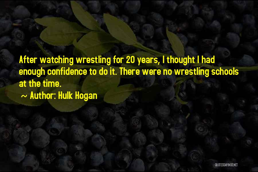 Hulk Hogan Quotes: After Watching Wrestling For 20 Years, I Thought I Had Enough Confidence To Do It. There Were No Wrestling Schools