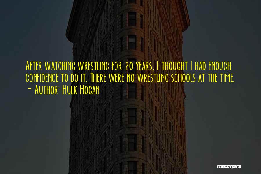 Hulk Hogan Quotes: After Watching Wrestling For 20 Years, I Thought I Had Enough Confidence To Do It. There Were No Wrestling Schools