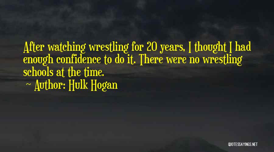 Hulk Hogan Quotes: After Watching Wrestling For 20 Years, I Thought I Had Enough Confidence To Do It. There Were No Wrestling Schools