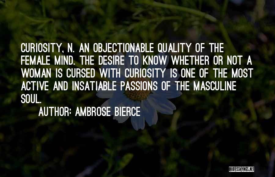 Ambrose Bierce Quotes: Curiosity, N. An Objectionable Quality Of The Female Mind. The Desire To Know Whether Or Not A Woman Is Cursed