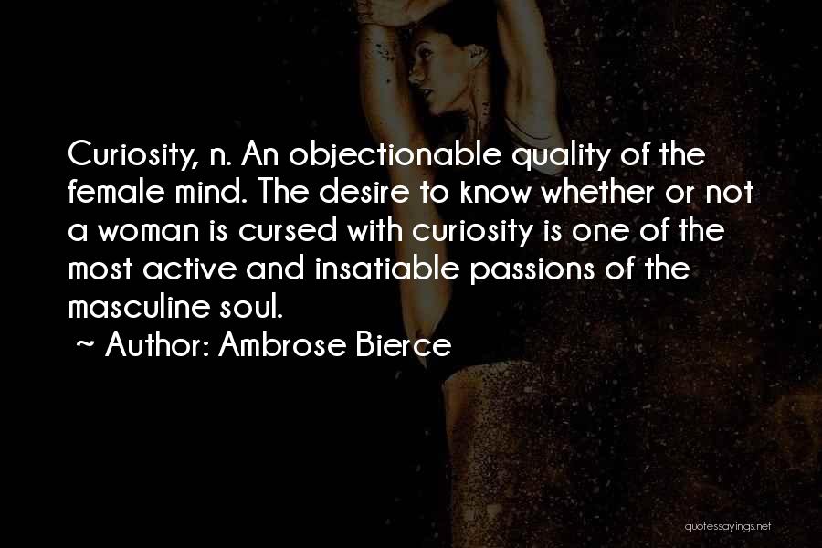 Ambrose Bierce Quotes: Curiosity, N. An Objectionable Quality Of The Female Mind. The Desire To Know Whether Or Not A Woman Is Cursed