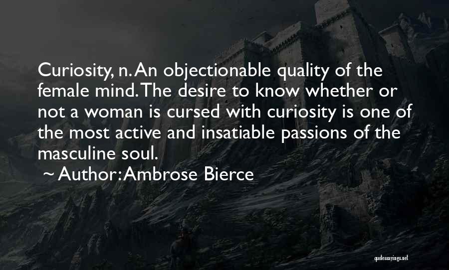 Ambrose Bierce Quotes: Curiosity, N. An Objectionable Quality Of The Female Mind. The Desire To Know Whether Or Not A Woman Is Cursed