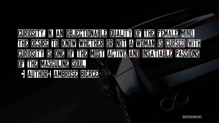 Ambrose Bierce Quotes: Curiosity, N. An Objectionable Quality Of The Female Mind. The Desire To Know Whether Or Not A Woman Is Cursed