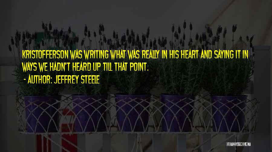 Jeffrey Steele Quotes: Kristofferson Was Writing What Was Really In His Heart And Saying It In Ways We Hadn't Heard Up Till That