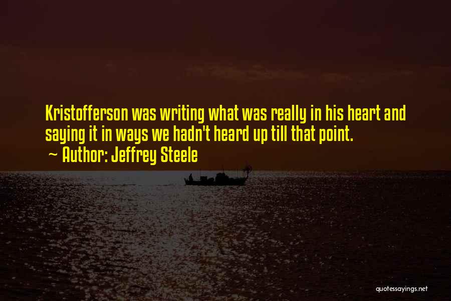 Jeffrey Steele Quotes: Kristofferson Was Writing What Was Really In His Heart And Saying It In Ways We Hadn't Heard Up Till That