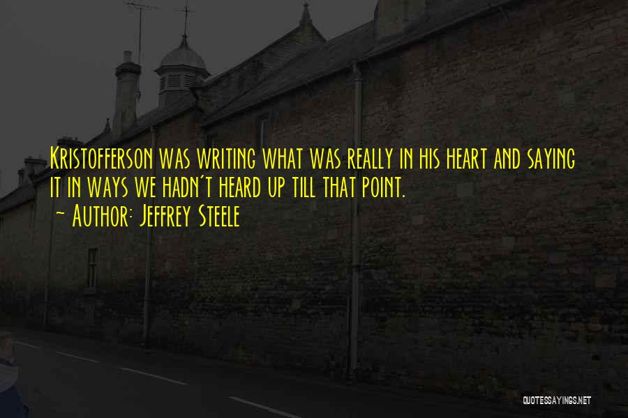 Jeffrey Steele Quotes: Kristofferson Was Writing What Was Really In His Heart And Saying It In Ways We Hadn't Heard Up Till That