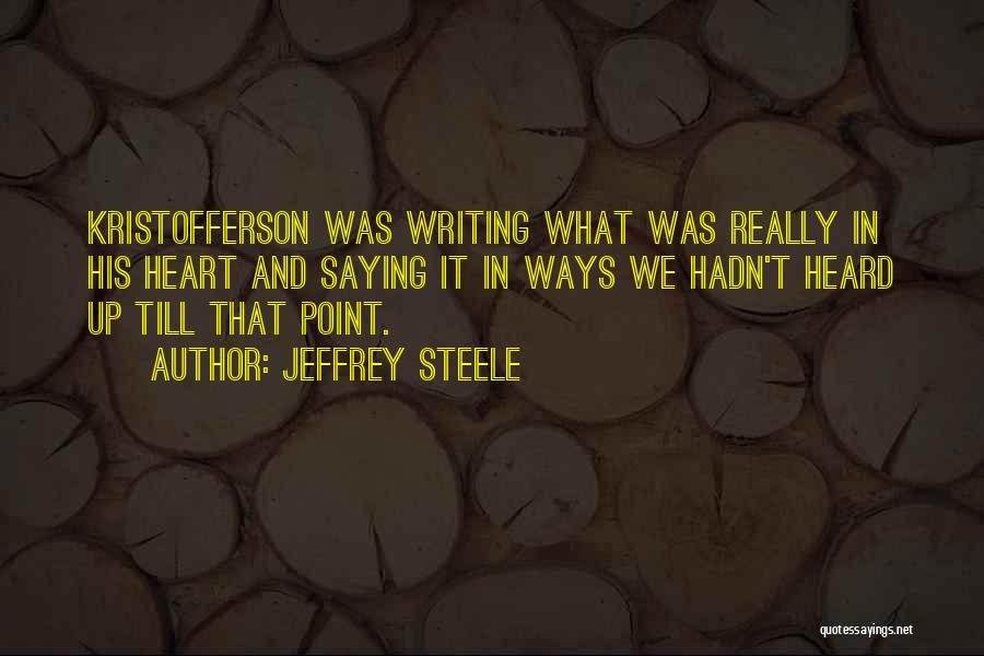 Jeffrey Steele Quotes: Kristofferson Was Writing What Was Really In His Heart And Saying It In Ways We Hadn't Heard Up Till That