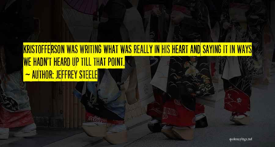 Jeffrey Steele Quotes: Kristofferson Was Writing What Was Really In His Heart And Saying It In Ways We Hadn't Heard Up Till That