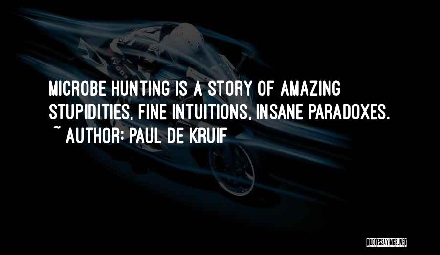 Paul De Kruif Quotes: Microbe Hunting Is A Story Of Amazing Stupidities, Fine Intuitions, Insane Paradoxes.