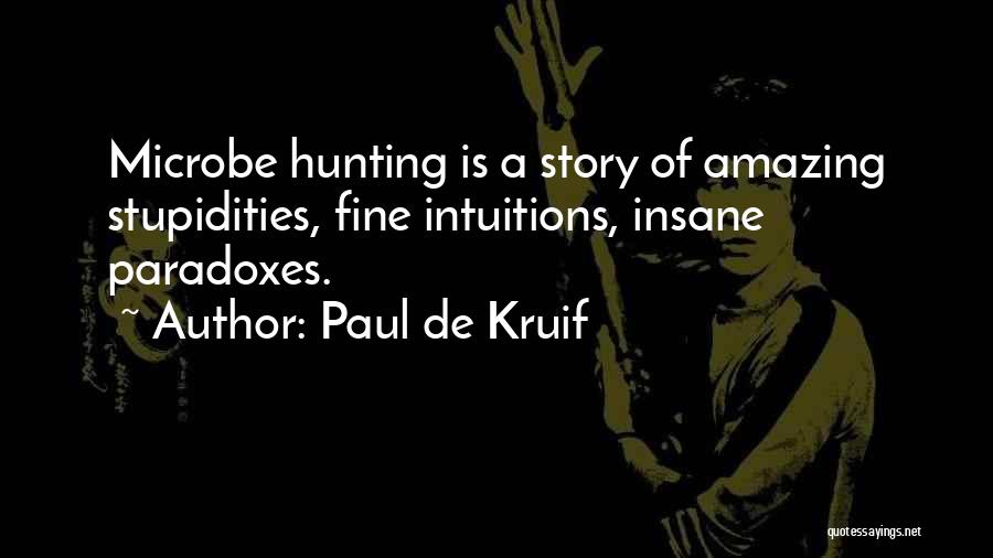 Paul De Kruif Quotes: Microbe Hunting Is A Story Of Amazing Stupidities, Fine Intuitions, Insane Paradoxes.