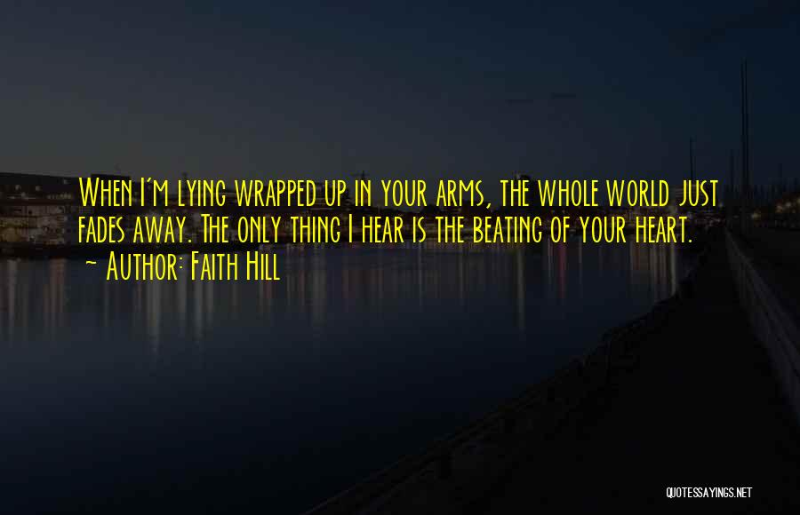 Faith Hill Quotes: When I'm Lying Wrapped Up In Your Arms, The Whole World Just Fades Away. The Only Thing I Hear Is