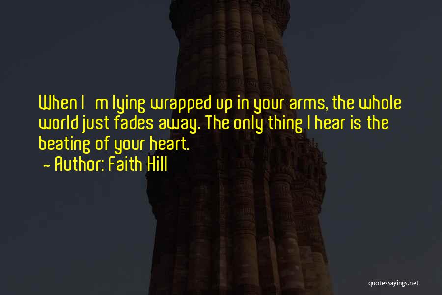 Faith Hill Quotes: When I'm Lying Wrapped Up In Your Arms, The Whole World Just Fades Away. The Only Thing I Hear Is