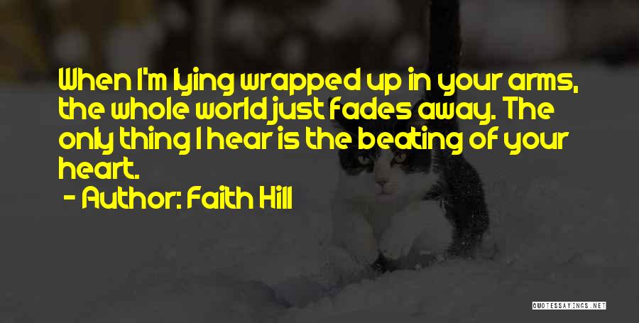 Faith Hill Quotes: When I'm Lying Wrapped Up In Your Arms, The Whole World Just Fades Away. The Only Thing I Hear Is