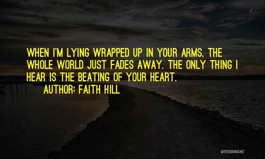 Faith Hill Quotes: When I'm Lying Wrapped Up In Your Arms, The Whole World Just Fades Away. The Only Thing I Hear Is