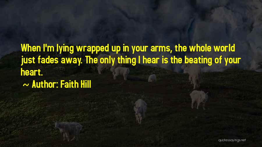 Faith Hill Quotes: When I'm Lying Wrapped Up In Your Arms, The Whole World Just Fades Away. The Only Thing I Hear Is