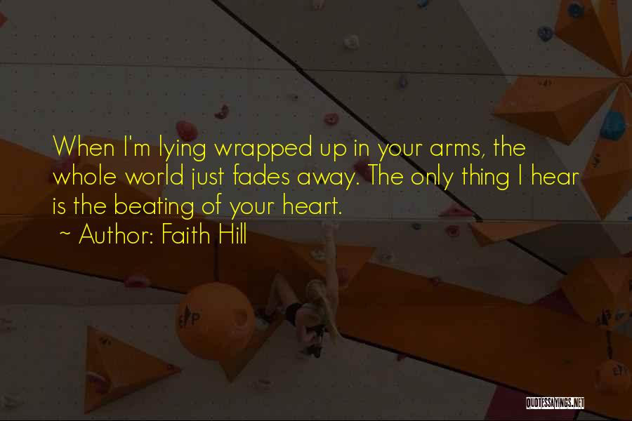 Faith Hill Quotes: When I'm Lying Wrapped Up In Your Arms, The Whole World Just Fades Away. The Only Thing I Hear Is
