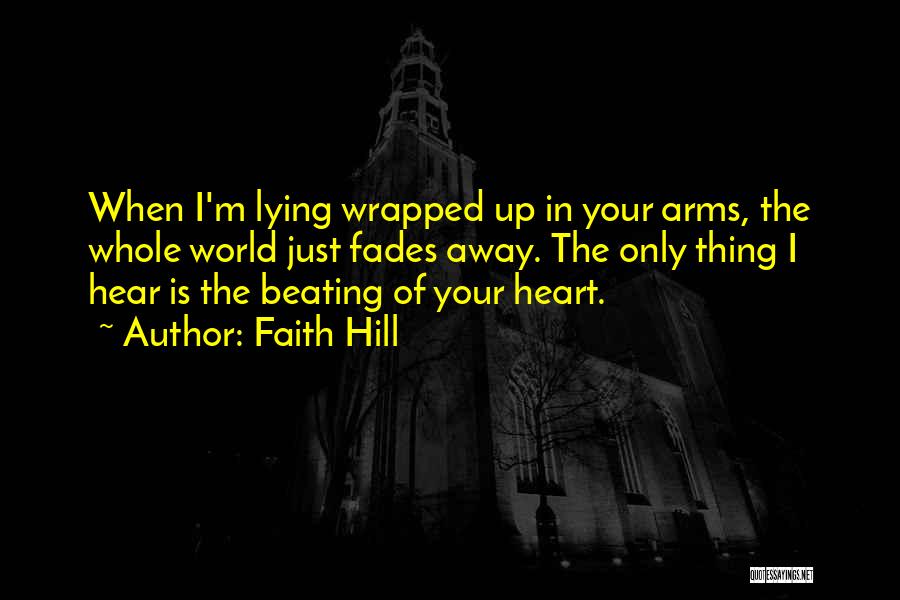 Faith Hill Quotes: When I'm Lying Wrapped Up In Your Arms, The Whole World Just Fades Away. The Only Thing I Hear Is