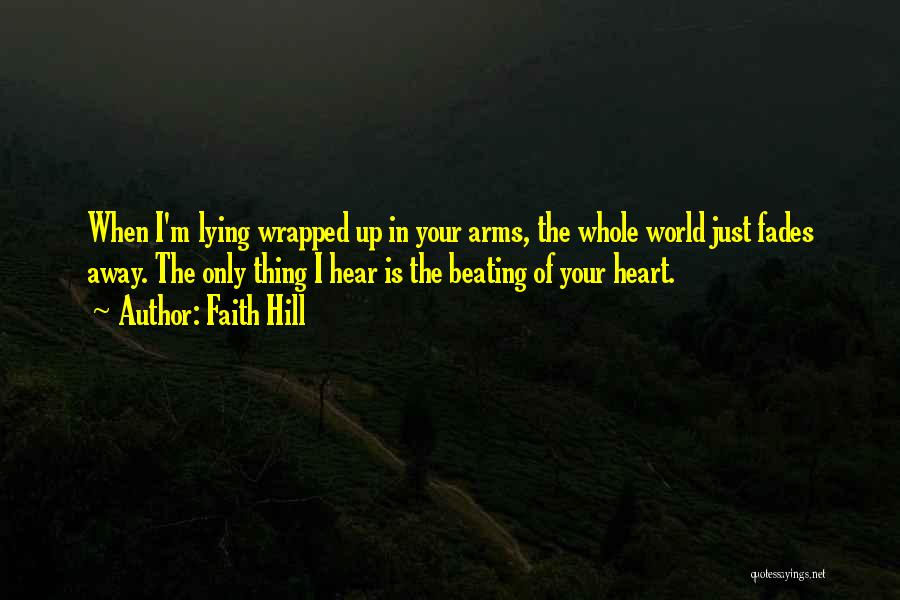 Faith Hill Quotes: When I'm Lying Wrapped Up In Your Arms, The Whole World Just Fades Away. The Only Thing I Hear Is