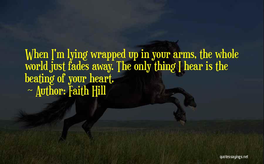 Faith Hill Quotes: When I'm Lying Wrapped Up In Your Arms, The Whole World Just Fades Away. The Only Thing I Hear Is