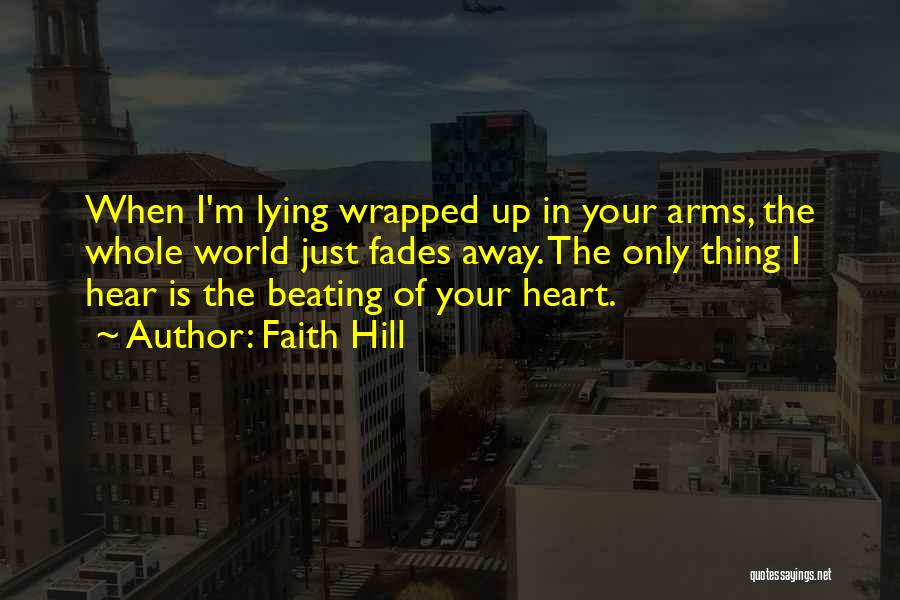 Faith Hill Quotes: When I'm Lying Wrapped Up In Your Arms, The Whole World Just Fades Away. The Only Thing I Hear Is