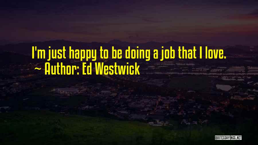 Ed Westwick Quotes: I'm Just Happy To Be Doing A Job That I Love.
