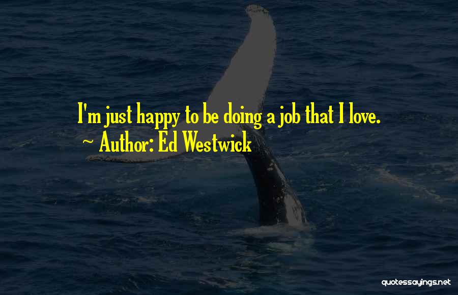 Ed Westwick Quotes: I'm Just Happy To Be Doing A Job That I Love.