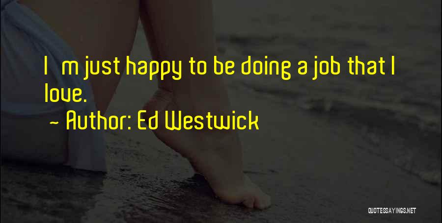 Ed Westwick Quotes: I'm Just Happy To Be Doing A Job That I Love.
