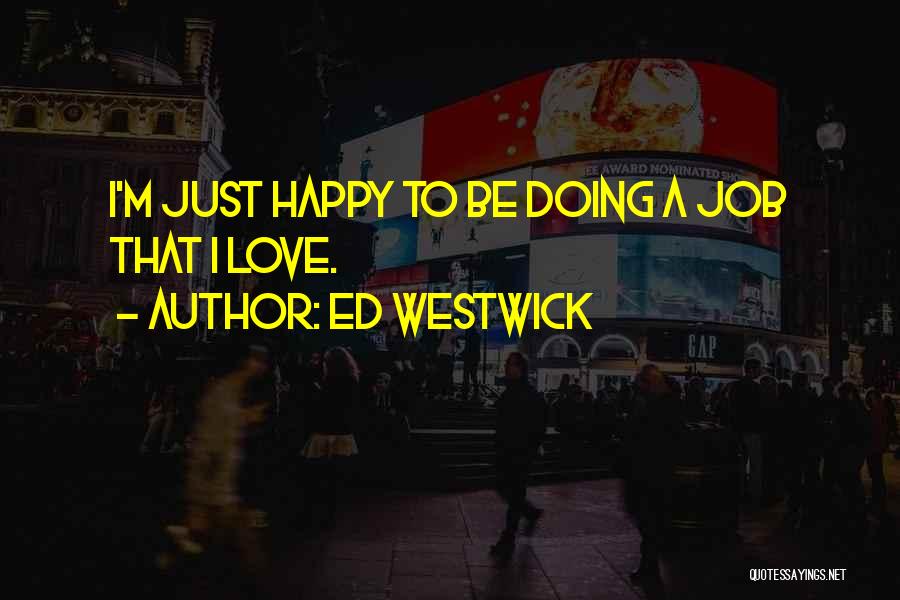 Ed Westwick Quotes: I'm Just Happy To Be Doing A Job That I Love.
