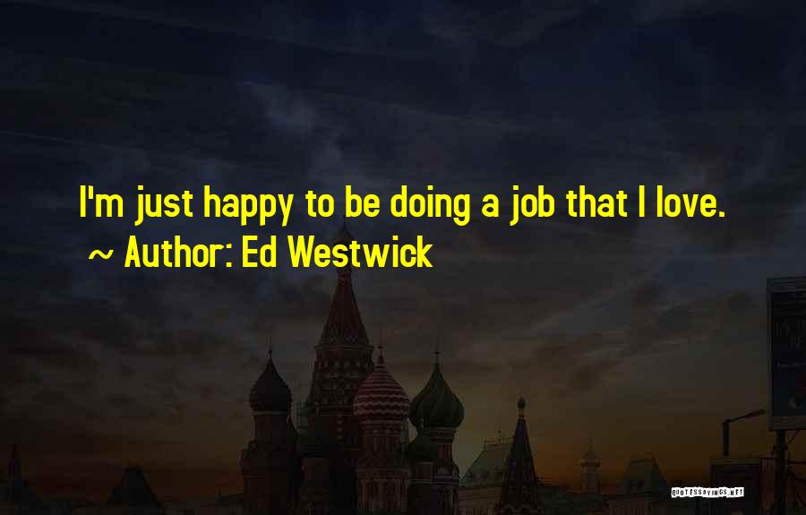 Ed Westwick Quotes: I'm Just Happy To Be Doing A Job That I Love.