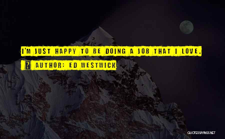 Ed Westwick Quotes: I'm Just Happy To Be Doing A Job That I Love.
