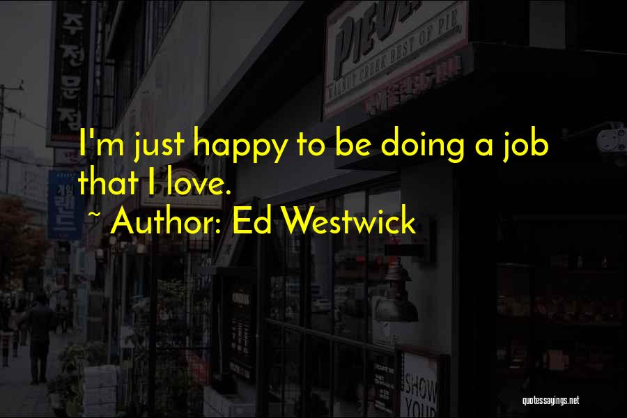 Ed Westwick Quotes: I'm Just Happy To Be Doing A Job That I Love.