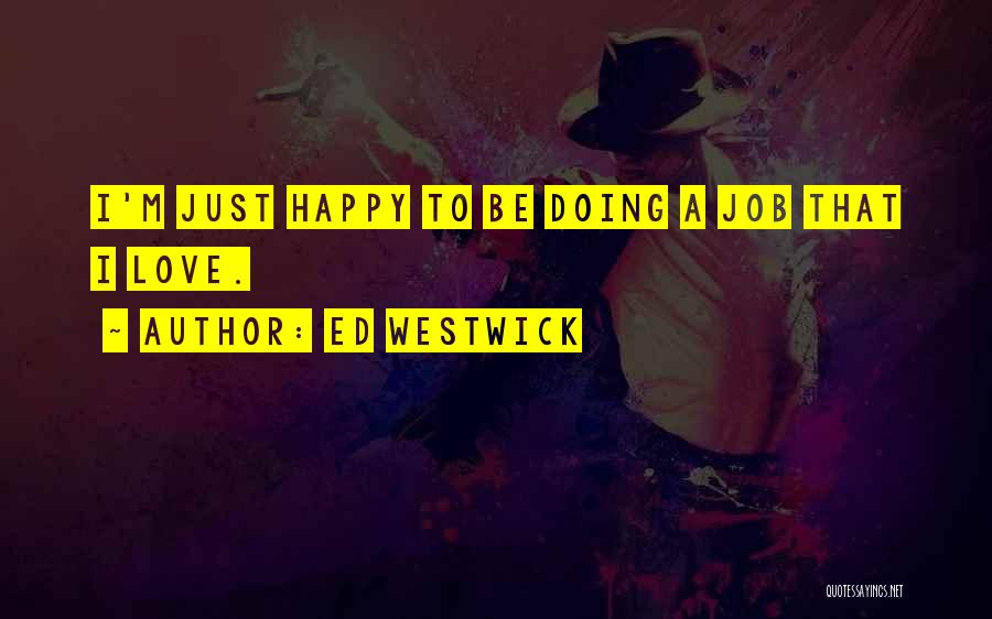 Ed Westwick Quotes: I'm Just Happy To Be Doing A Job That I Love.