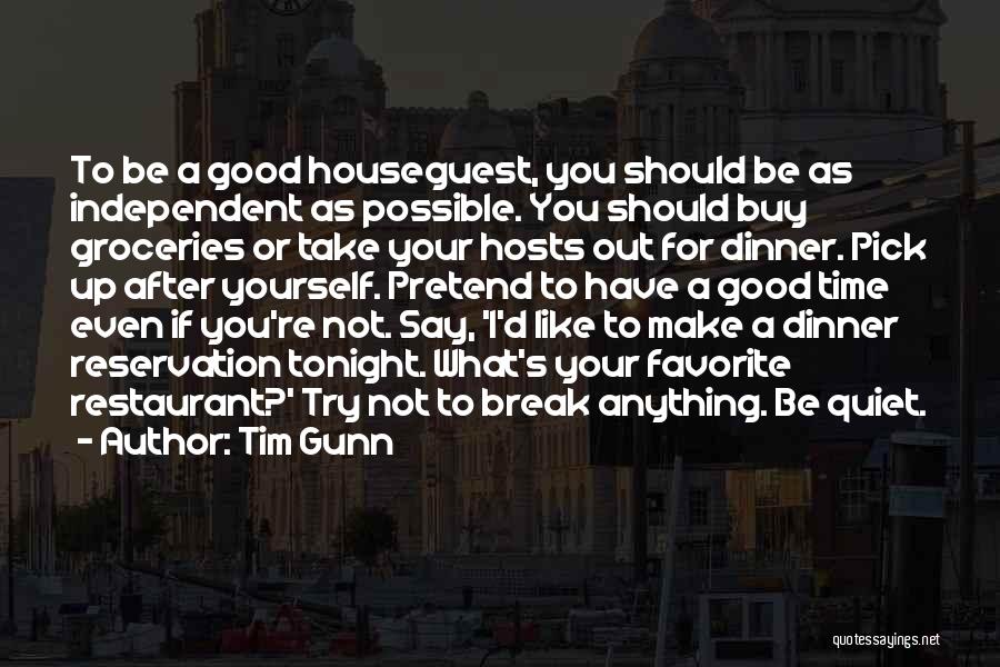 Tim Gunn Quotes: To Be A Good Houseguest, You Should Be As Independent As Possible. You Should Buy Groceries Or Take Your Hosts