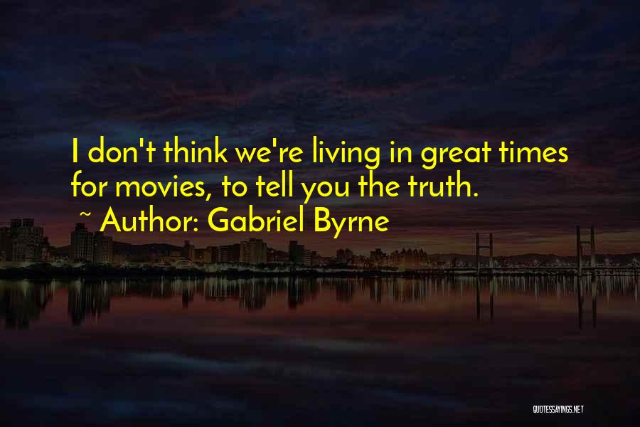 Gabriel Byrne Quotes: I Don't Think We're Living In Great Times For Movies, To Tell You The Truth.