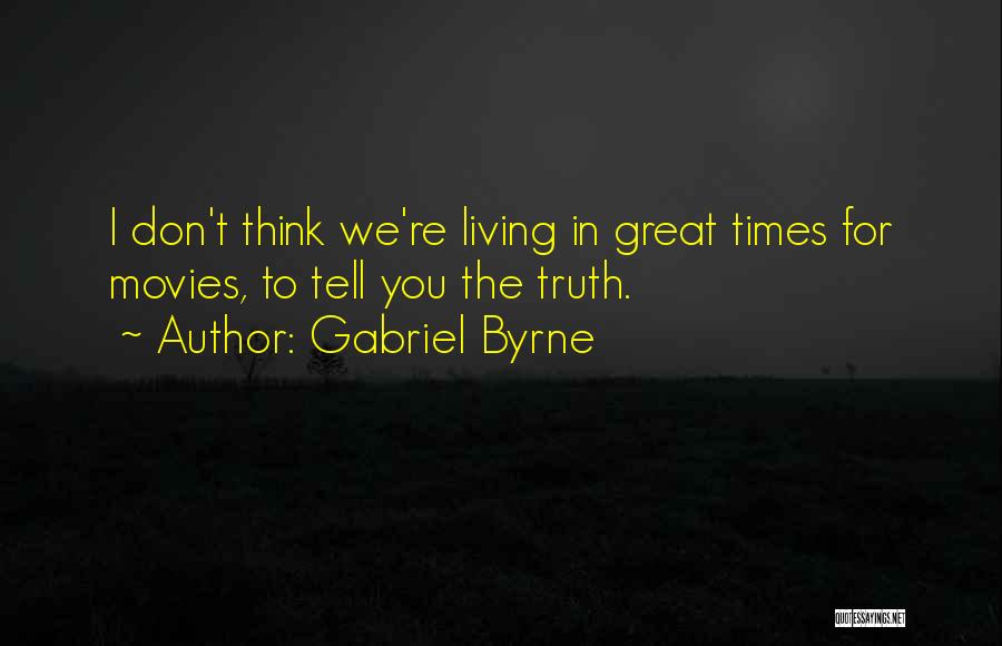 Gabriel Byrne Quotes: I Don't Think We're Living In Great Times For Movies, To Tell You The Truth.