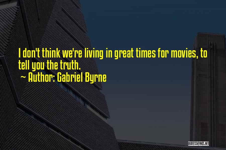 Gabriel Byrne Quotes: I Don't Think We're Living In Great Times For Movies, To Tell You The Truth.