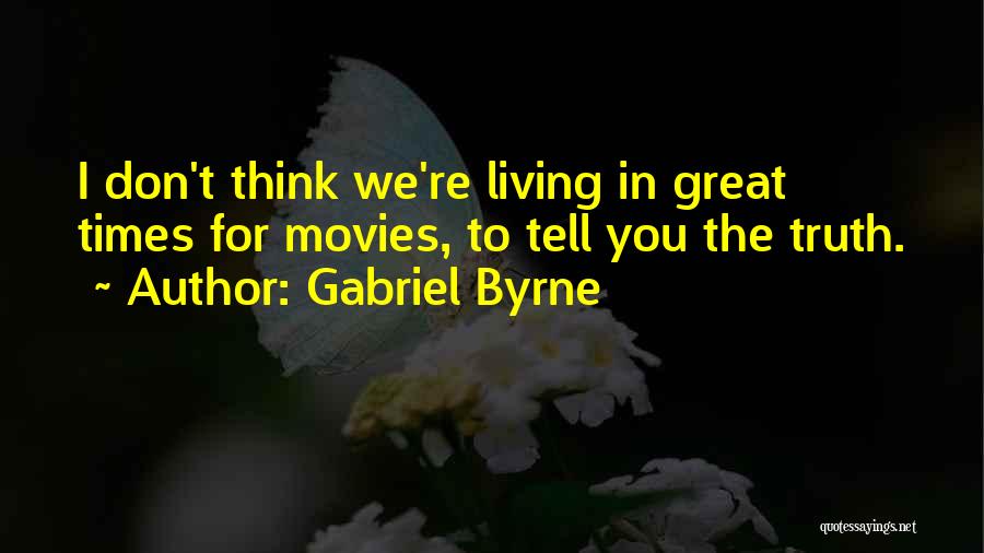 Gabriel Byrne Quotes: I Don't Think We're Living In Great Times For Movies, To Tell You The Truth.