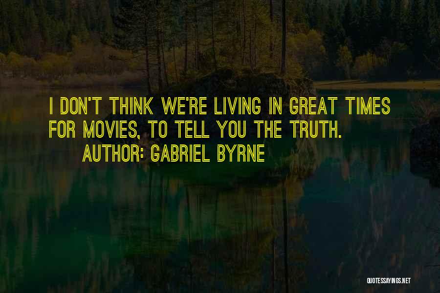 Gabriel Byrne Quotes: I Don't Think We're Living In Great Times For Movies, To Tell You The Truth.