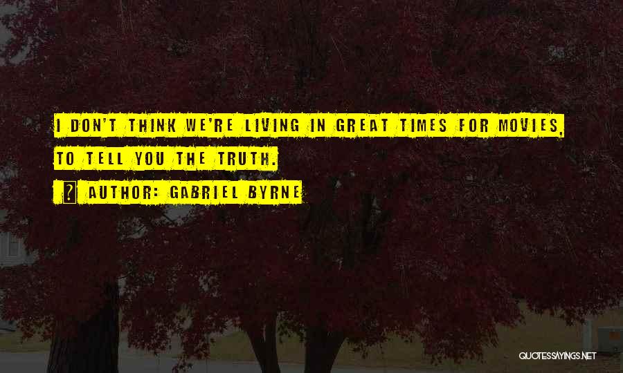 Gabriel Byrne Quotes: I Don't Think We're Living In Great Times For Movies, To Tell You The Truth.