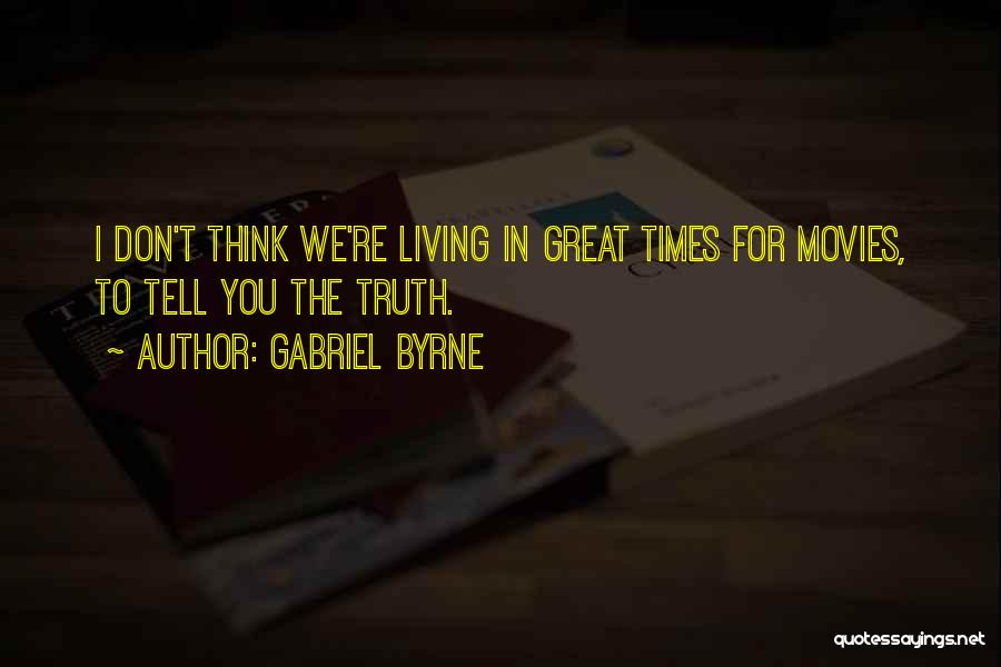 Gabriel Byrne Quotes: I Don't Think We're Living In Great Times For Movies, To Tell You The Truth.