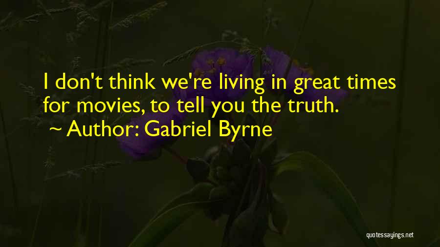 Gabriel Byrne Quotes: I Don't Think We're Living In Great Times For Movies, To Tell You The Truth.