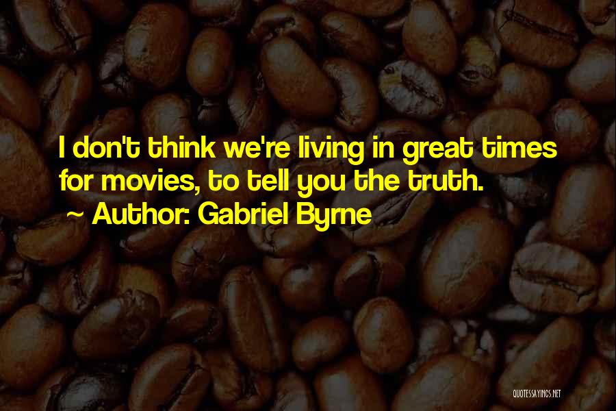 Gabriel Byrne Quotes: I Don't Think We're Living In Great Times For Movies, To Tell You The Truth.