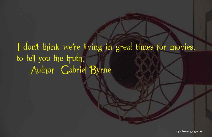 Gabriel Byrne Quotes: I Don't Think We're Living In Great Times For Movies, To Tell You The Truth.