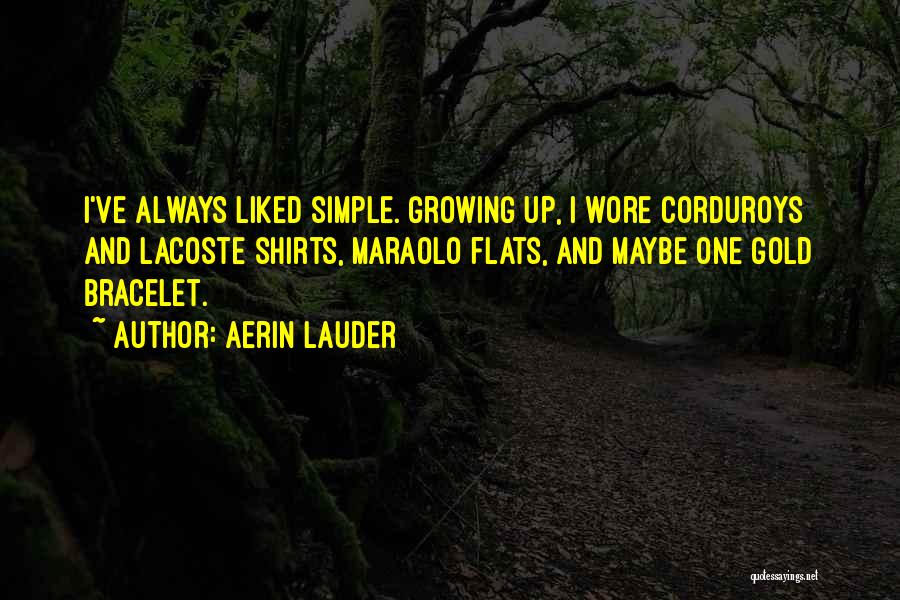 Aerin Lauder Quotes: I've Always Liked Simple. Growing Up, I Wore Corduroys And Lacoste Shirts, Maraolo Flats, And Maybe One Gold Bracelet.