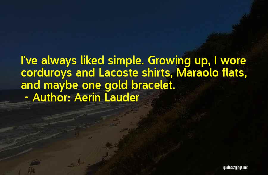 Aerin Lauder Quotes: I've Always Liked Simple. Growing Up, I Wore Corduroys And Lacoste Shirts, Maraolo Flats, And Maybe One Gold Bracelet.