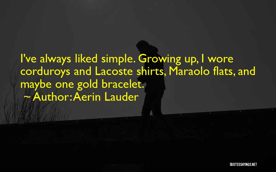 Aerin Lauder Quotes: I've Always Liked Simple. Growing Up, I Wore Corduroys And Lacoste Shirts, Maraolo Flats, And Maybe One Gold Bracelet.