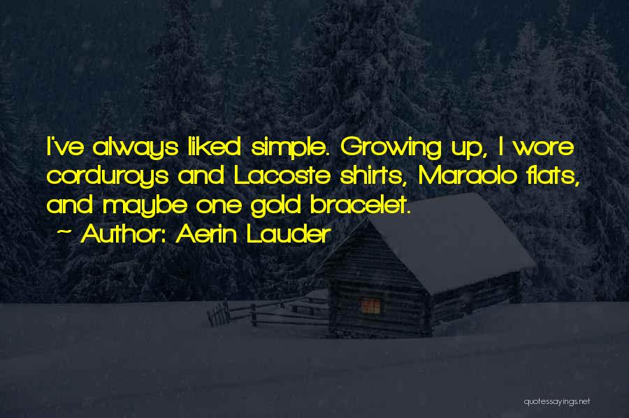 Aerin Lauder Quotes: I've Always Liked Simple. Growing Up, I Wore Corduroys And Lacoste Shirts, Maraolo Flats, And Maybe One Gold Bracelet.