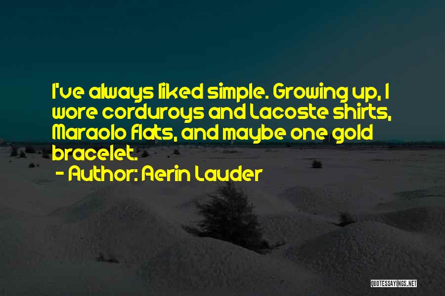 Aerin Lauder Quotes: I've Always Liked Simple. Growing Up, I Wore Corduroys And Lacoste Shirts, Maraolo Flats, And Maybe One Gold Bracelet.